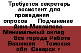 ﻿ Требуется секретарь-ассистент для проведения online опросов.  › Подчинение ­ Анна Михайлова › Минимальный оклад ­ 1 400 - Все города Работа » Вакансии   . Томская обл.,Северск г.